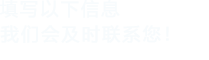 填寫以下信息，我們會及時聯系您！